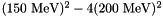 $ (150~\mathrm{MeV})^2-4 (200~\mathrm{MeV})^2 $