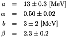 \begin{eqnarray*} a &=& 13 \pm 0.3~[\mathrm{MeV}] \nonumber \\ \alpha &=& 0.50 \pm 0.02 \nonumber \\ b &=& 3 \pm 2~[\mathrm{MeV}] \nonumber \\ \beta &=& 2.3 \pm 0.2 \end{eqnarray*}